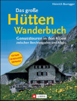 Das grosse Hüttenwanderbuch. Genusstouren in den Alpen zwischen Berchtesgaden und Allgäu - 150 Gipfel, 130 Hüttenziele, 500 Routen Books