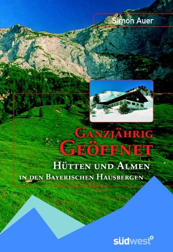 Ganzjährig geöffnet: Hütten in den bayerischen Hausbergen: Hütten und Almen in den bayerischen Hausbergen Travel Guides