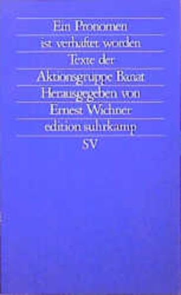 Ein Pronomen ist verhaftet worden: Die frühen Jahre in Rumänien - Texte der Aktionsgruppe Banat. Herausgegeben von Ernest Wichner (edition suhrkamp) Books