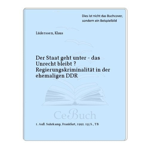Der Staat geht unter - das Unrecht bleibt?: Regierungskriminalität in der ehemaligen DDR (edition suhrkamp) Politics & History
