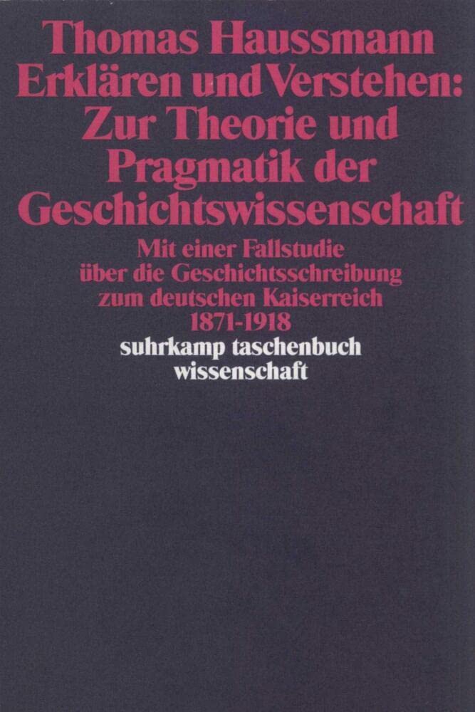 Erklären und Verstehen: Zur Theorie und Pragmatik der Geschichtswissenschaft: Mit einer Fallstudie über die Geschichtsschreibung zum Deutschen ... bis 1918 (suhrkamp taschenbuch wissenschaft) Social Sciences