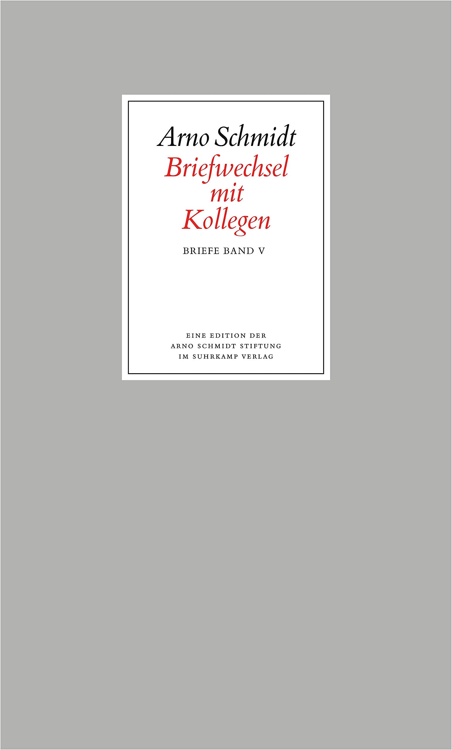 Bargfelder Ausgabe. Briefe von und an Arno Schmidt: Band 5: Briefwechsel mit Kollegen Essays & Short Stories