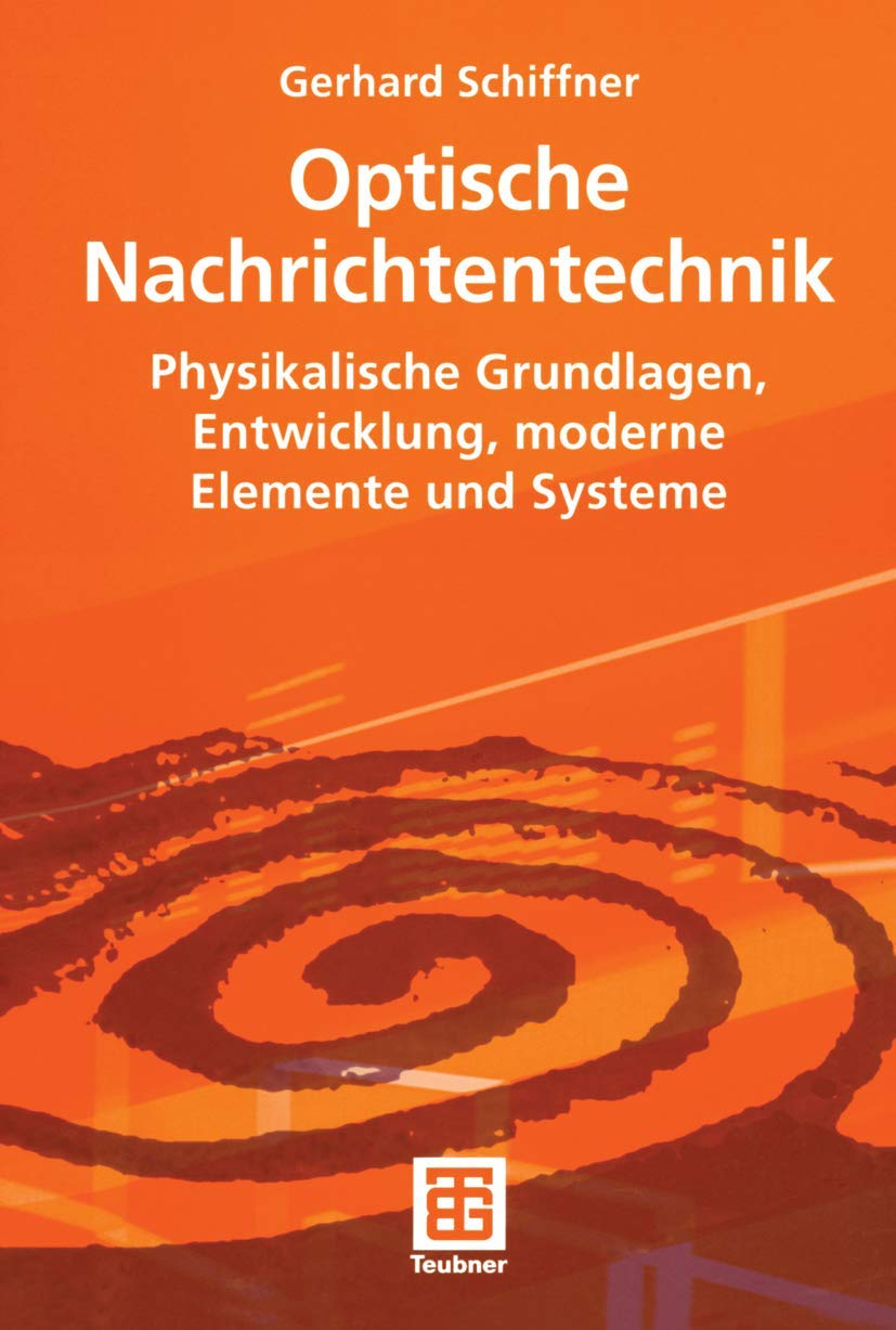 Optische Nachrichtentechnik: Physikalische Grundlagen, Entwicklung, moderne Elemente und Systeme: Einfuhrung in Die Hochbitratige Optische Informationsubertragung book