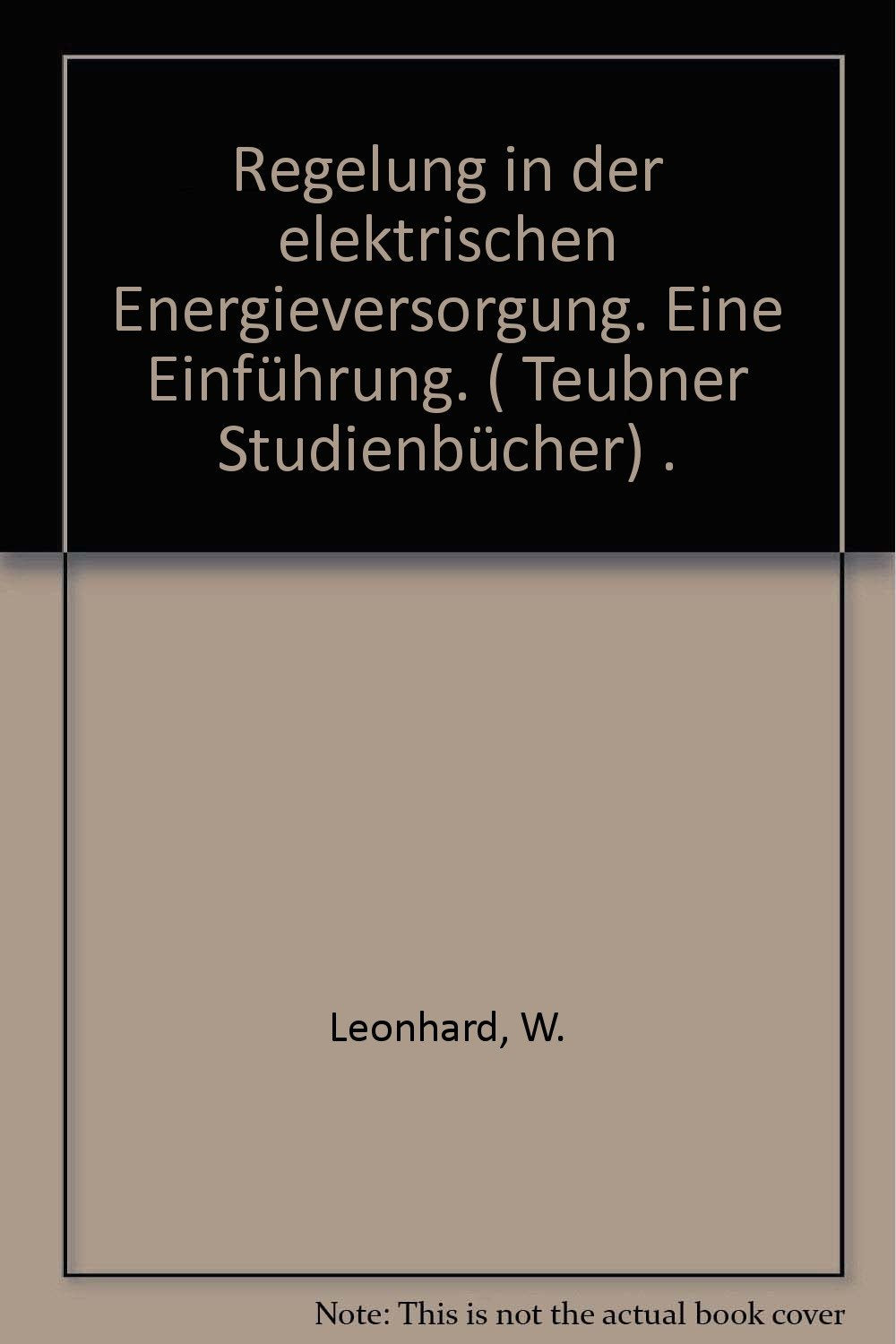 Regelung in der elektrischen Energieversorgung: Eine Einführung (Teubner Studienbücher Technik) Business & Technology