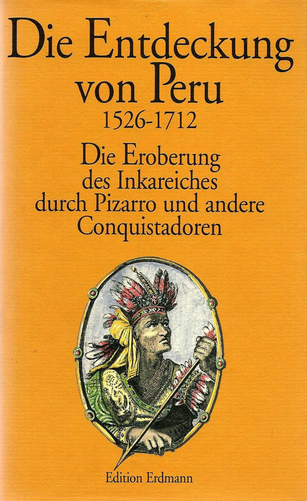 Die Entdeckung von Peru 1526 - 1712. Die Eroberung des Inkareiches durch Pizarro und andere Conquistadoren Politics & History