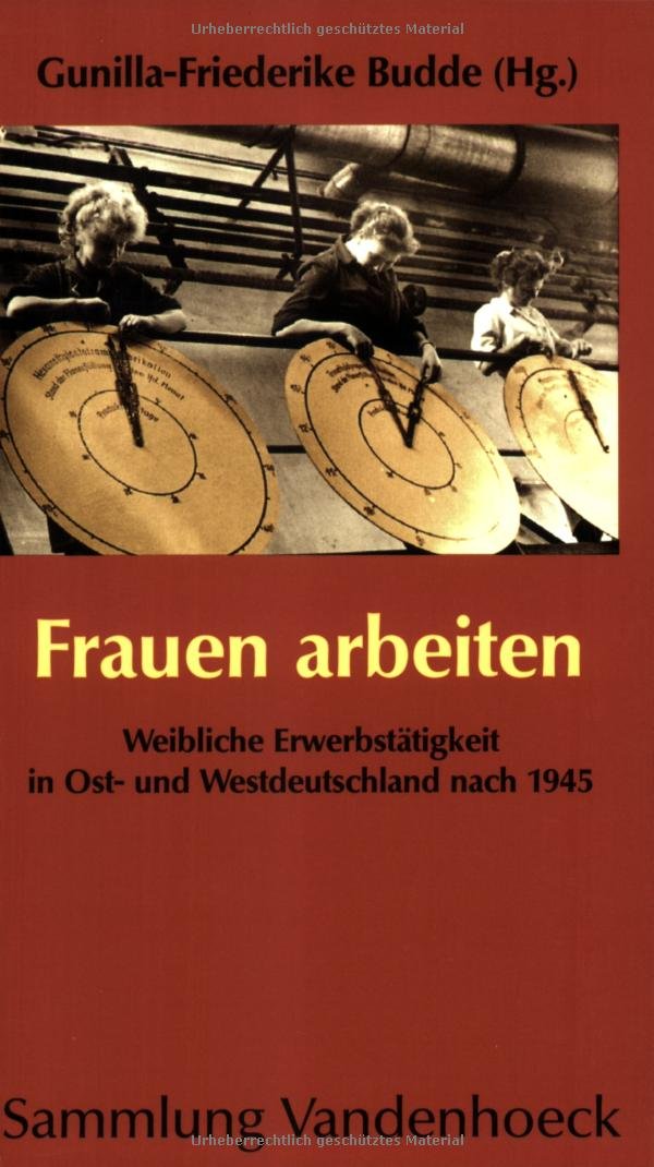 Frauen arbeiten: Weibliche Erwerbstätigkeit in Ost- und Westdeutschland nach 1945. Elf Beiträge German history