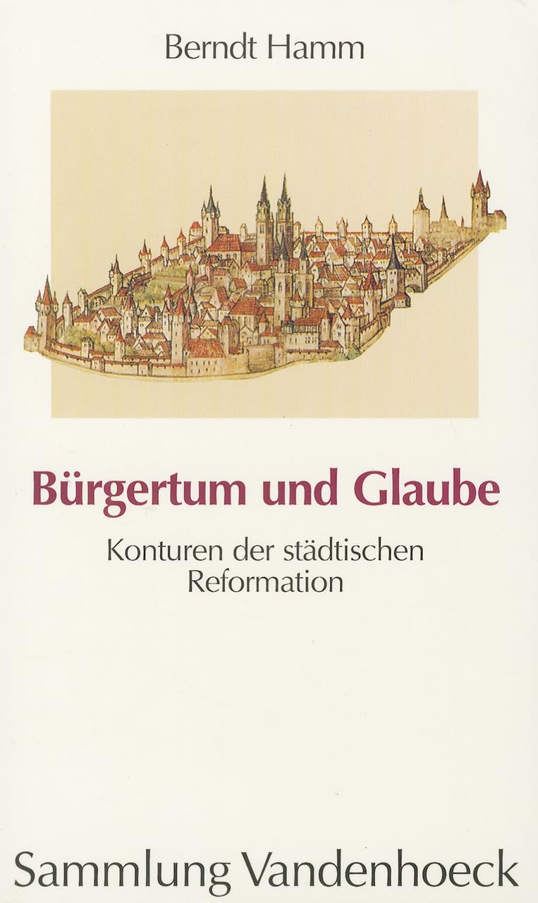 Bürgertum und Glaube. Konturen der städtischen Reformation (Sammlung Vandenhoeck) (Veroffentlichungen Des Max-planck-instituts Fur Geschichte) Art & Literature