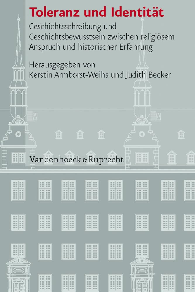 Toleranz und Identität: Geschichtsschreibung und Geschichtsbewusstsein zwischen religiösem Anspruch und historischer Erfahrung (Veröffentlichungen des ... Geschichte Mainz - Beihefte, Band 79) Philosophy