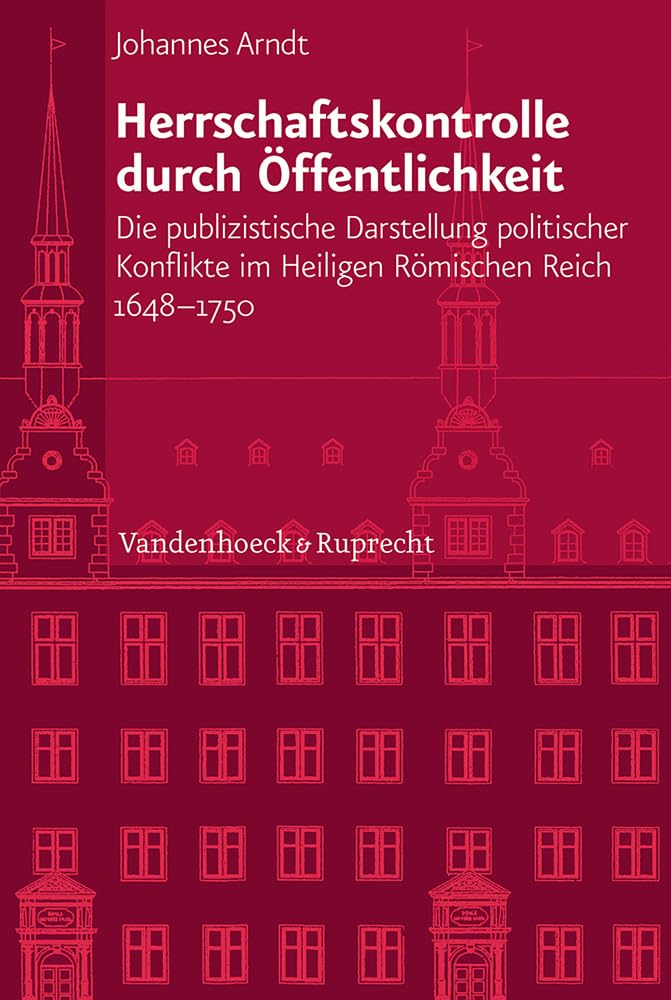 Herrschaftskontrolle durch Öffentlichkeit: Die publizistische Darstellung politischer Konflikte im Heiligen Römischen Reich 1648–1750 ... Abteilung für Universalgeschichte, Band 224) Media & Communication