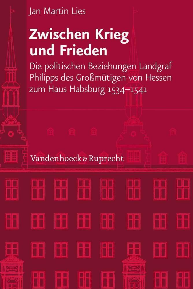 Zwischen Krieg und Frieden: Die politischen Beziehungen Landgraf Philipps des Großmütigen von Hessen zum Haus Habsburg (1534-1541) (Veröffentlichungen ... Abteilung für Universalgeschichte, Band 231) Politics & History