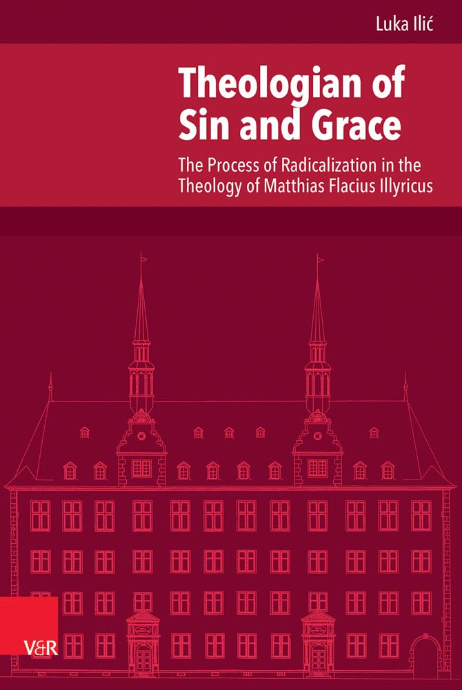 Theologian of Sin and Grace: The Process of Radicalization in the Theology of Matthias Flacius Illyricus (Veröffentlichungen des Instituts für ... Abteilung für Universalgeschichte, Band 225) Religion & Esotericism