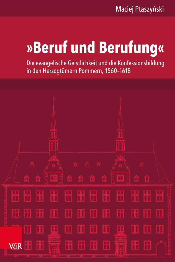 "Beruf und Berufung": Die evangelische Geistlichkeit und die Konfessionsbildung in den Herzogtümern Pommern, 1560-1618 (Veröffentlichungen des ... Abteilung für Universalgeschichte, Band 246) Religion & Esotericism