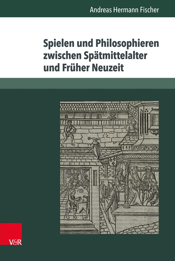 Spielen und Philosophieren zwischen Spätmittelalter und Früher Neuzeit: Dissertationsschrift Philosophy