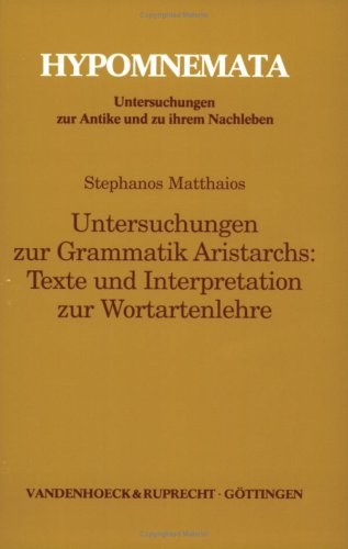 Untersuchungen zur Grammatik Aristarchs: Texte und Interpretation zur Wortartenlehre (Hypomnemata: Untersuchungen zur Antike und zu ihrem Nachleben) Philosophy