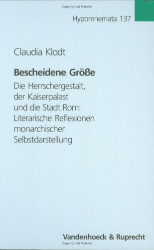 Bescheidene Größe: Die Herrschergestalt, der Kaiserpalast und die Stadt Rom: Literarische Reflexionen monarchischer Selbstdarstellung (Hypomnemata: ... zur Antike und zu ihrem Nachleben, Band 137) Philosophy