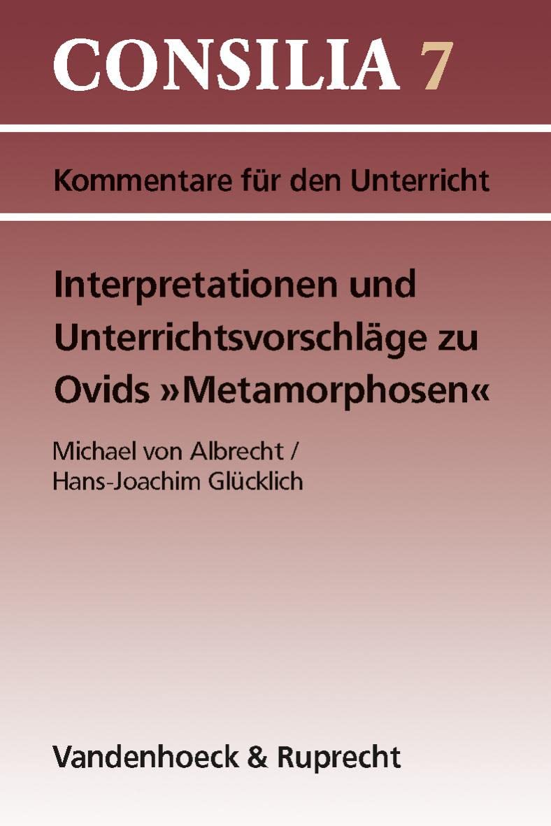 Interpretationen und Unterrichtsvorschläge zu Ovids ' Metamorphosen'. (Lernmaterialien): Ab 10. Jahrgangsstufe. Lehrerkommentar (Consilia: Lehrerkommentare, Band 7) Learning & Reference