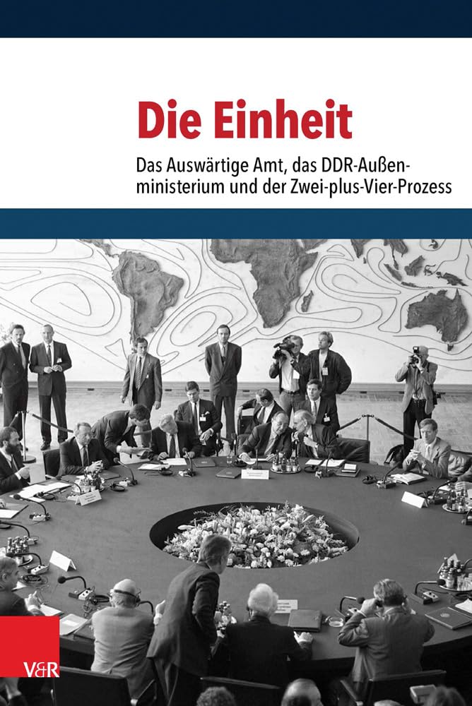 Die Einheit: Das Auswärtige Amt, das DDR-Außenministerium und der Zwei-plus-Vier-Prozess Politics & History