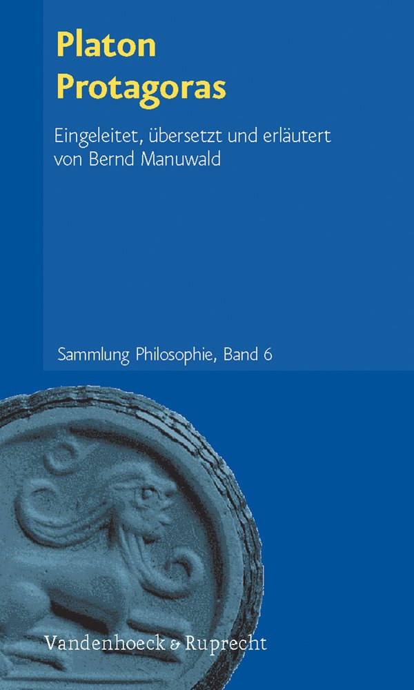 Platon Protagoras. Übersetzt und kommentiert von Bernd Manuwald: Band 006: Eingeleitet, übersetzt und erläutert von Bernd Manuwald (Sammlung Philosophie, Band 6) Philosophy
