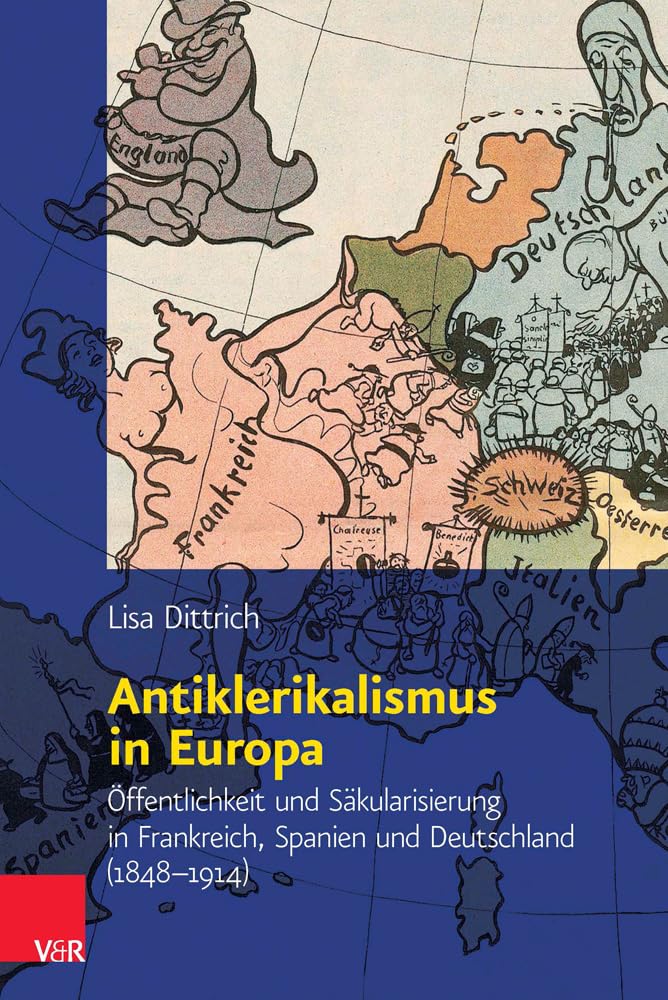Antiklerikalismus in Europa: Öffentlichkeit und Säkularisierung in Frankreich, Spanien und Deutschland (1848-1914) (Religiöse Kulturen im Europa der Neuzeit, Bd. 3) Philosophy