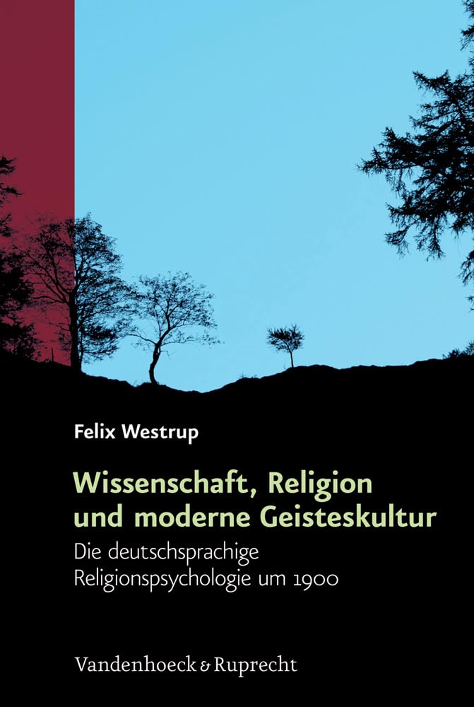 Wissenschaft, Religion und moderne Geisteskultur: Die deutschsprachige Religionspsychologie um 1900 (Religiöse Kulturen im Europa der Neuzeit, Band 12) Politics & History