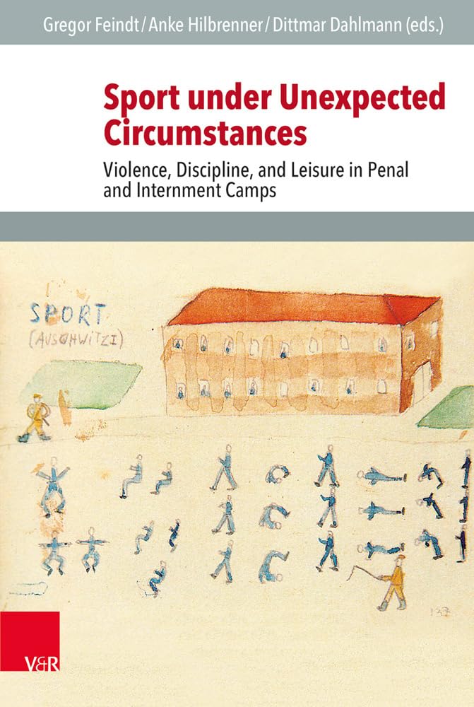 Sport under Unexpected Circumstances: Violence, Discipline, and Leisure in Penal and Internment Camps (Veröffentlichungen des Instituts für Europäische Geschichte Mainz - Beihefte, Band 119) German history