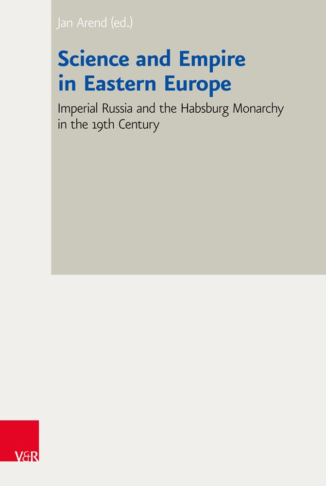 Science and Empire in Eastern Europe: Imperial Russia and the Habsburg Monarchy in the 19th Century (Bad Wiesseer Tagungen des Collegium Carolinum, Band 38) Business & Technology