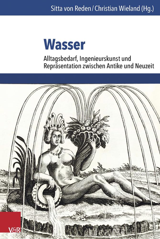 Wasser: Alltagsbedarf, Ingenieurskunst und Repräsentation zwischen Antike und Neuzeit (Umwelt und Gesellschaft. Band 14) Business & Technology