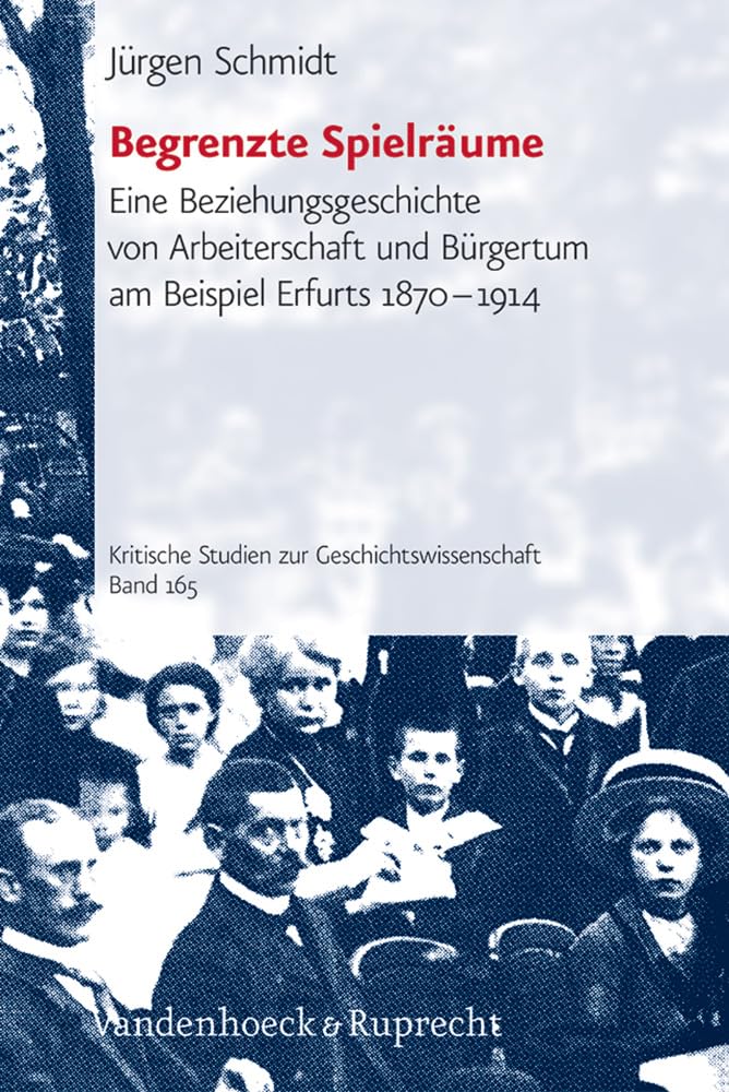 Kritische Studien zur Geschichtswissenschaft; Bd. 165: Begrenzte Spielräume. Eine Beziehungsgeschichte von Arbeiterschaft und Bürgertum am Beispiel Erfurts 1870 bis 1914 Business, Finance & Career