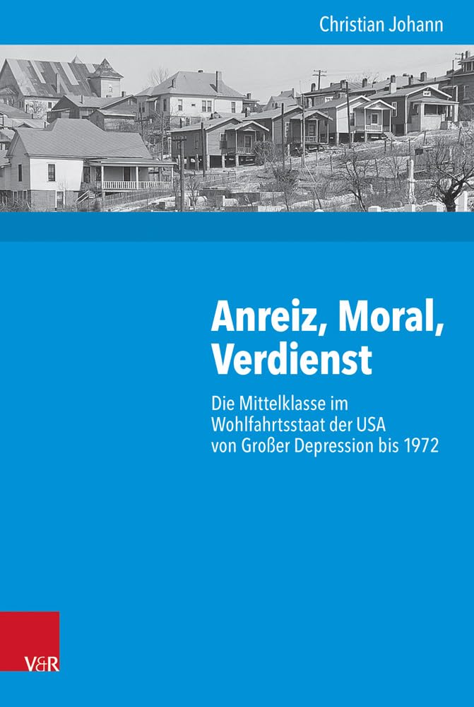 Anreiz, Moral, Verdienst: Die Mittelklasse im Wohlfahrtsstaat der USA von Großer Depression bis 1972 (Kritische Studien zur Geschichtswissenschaft, Band 226) Social Sciences
