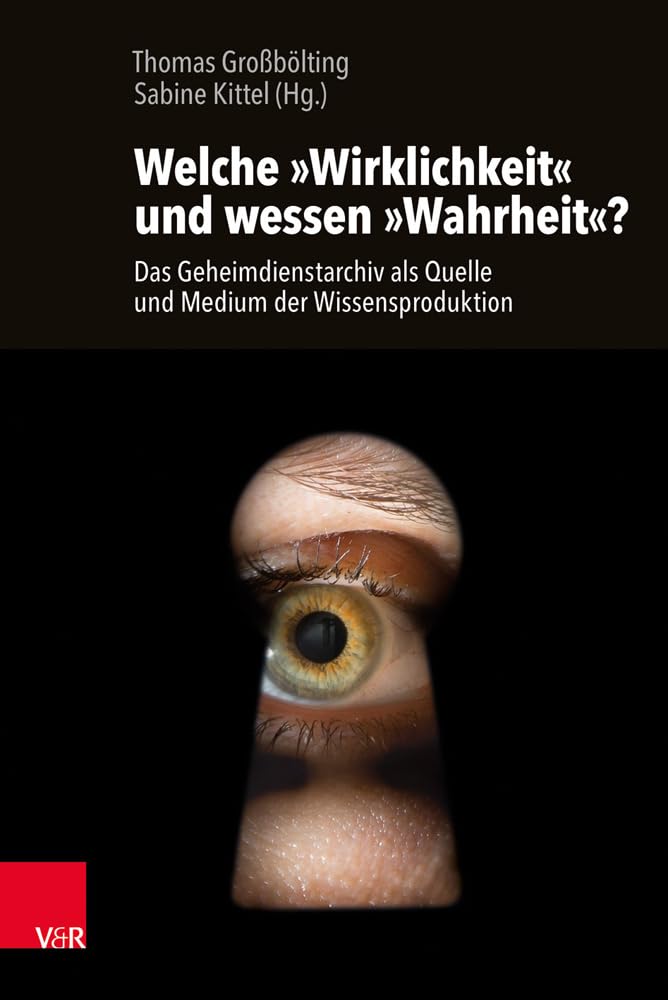 Welche »Wirklichkeit« und wessen »Wahrheit«?: Das Geheimdienstarchiv als Quelle und Medium der Wissensproduktion German history