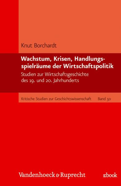 Wachstum, Krisen, Handlungsspielräume der Wirtschaftspolitik: Studien zur Wirtschaftsgeschichte des 19. und 20. Jahrhunderts (Kritische Studien zur Geschichtswissenschaft) Politics & History