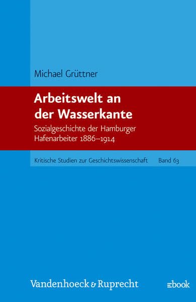 Arbeitswelt an der Wasserkante: Sozialgeschichte der Hamburger Hafenarbeiter 1886–1914 (Kritische Studien zur Geschichtswissenschaft) Social Sciences