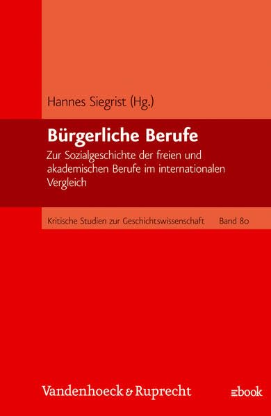 Bürgerliche Berufe: Zur Sozialgeschichte der freien und akademischen Berufe im internationalen Vergleich (Kritische Studien zur Geschichtswissenschaft) Business, Finance & Career