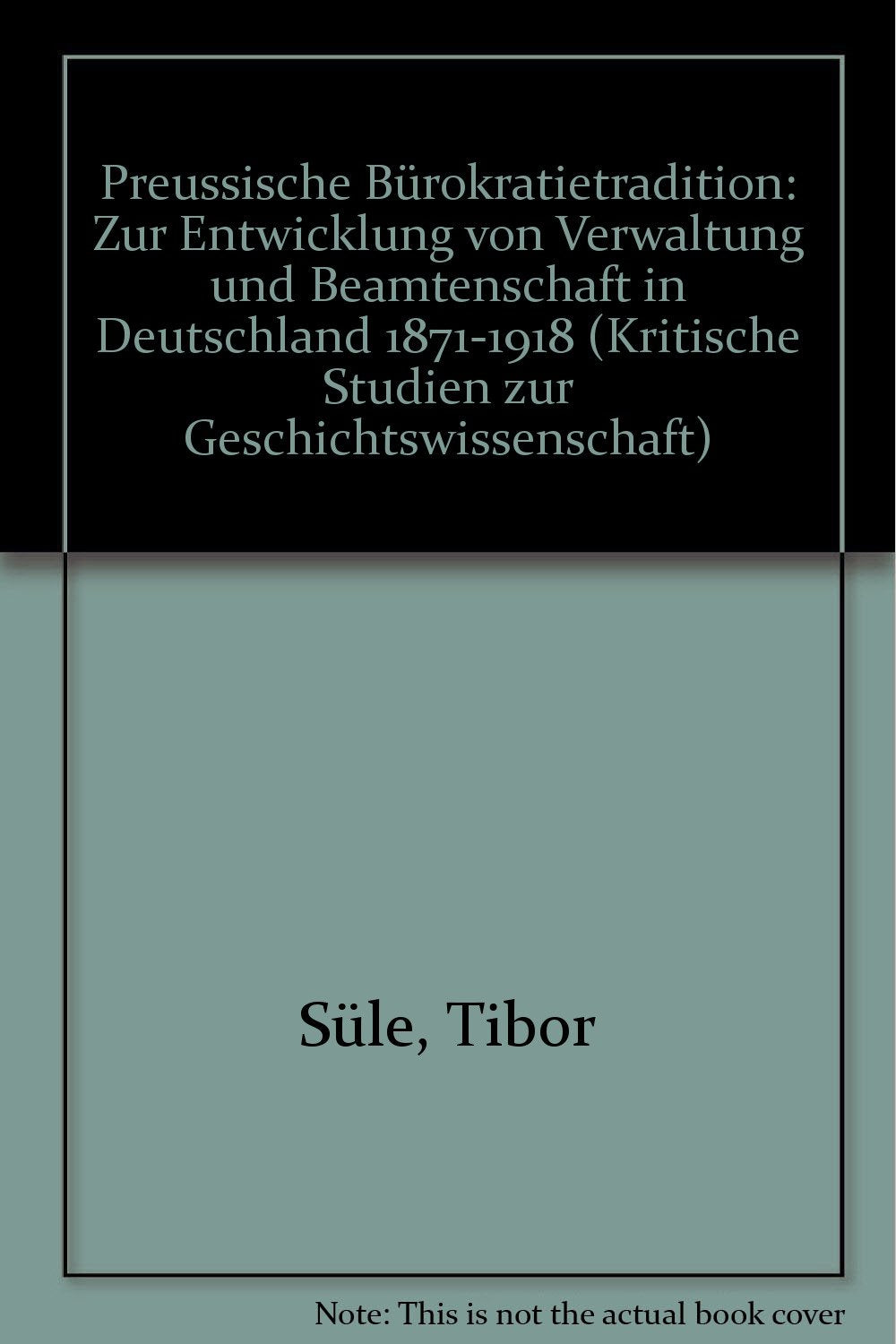 Preussische Bürokratietradition: Zur Entwicklung von Verwaltung und Beamtenschaft in Deutschland 1871-1918 (Kritische Studien zur Geschichtswissenschaft) book