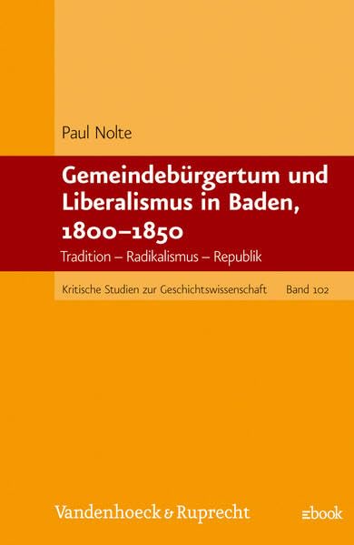Gemeindebürgertum und Liberalismus in Baden, 1800–1850: Tradition – Radikalismus – Republik (Kritische Studien zur Geschichtswissenschaft, Band 102) Politics & History