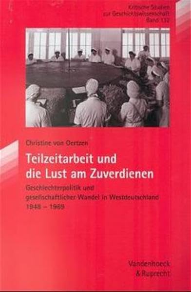 Teilzeitarbeit Und Die Lust Am Zuverdienen: Geschlechterpolitik Und Gesellschaftlicher Wandel in Westdeutschland 1948-1969 book