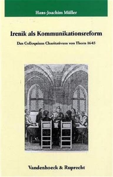 Irenik als Kommunikationsreform: Das Colloquium Charitativum in Thorn 1645 (Veröffentlichungen des Max-Planck-Instituts für Geschichte, Band 208) Philosophy