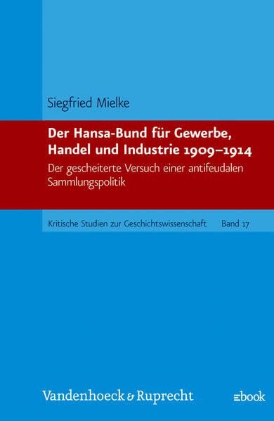 Der Hansa-Bund für Gewerbe, Handel und Industrie 1909-1914: Der gescheiterte Versuch einer antifeudalen Sammlungspolitik (Kritische Studien zur Geschichtswissenschaft) Politics & History
