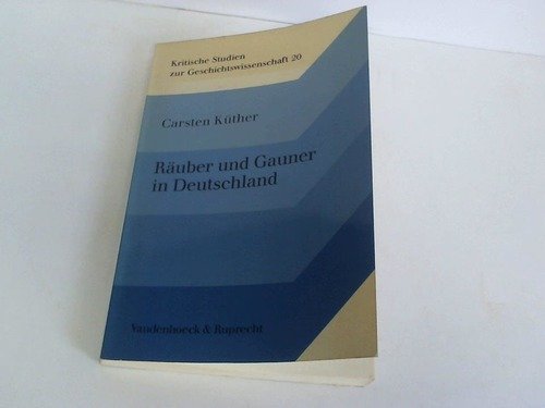 Räuber und Gauner in Deutschland: Das organisierte Bandenwesen im 18. und frühen 19. Jahrhundert (Kritische Studien zur Geschichtswissenschaft) Politics & History