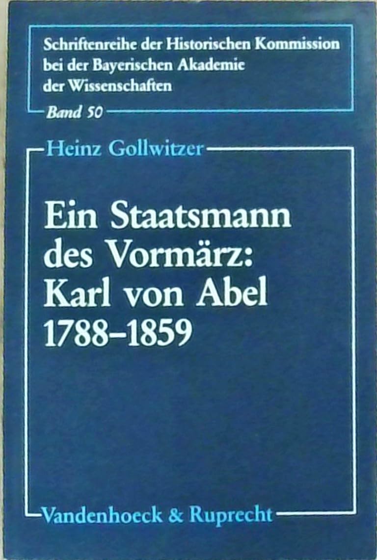 Ein Staatsmann des Vormärz: Karl von Abel 1788–1859: Beamtenaristokratie – Monarchisches Prinzip – Politischer Katholizimus (Schriftenreihe der ... der Bayerischen Akademie der Wissenschaften) Politics & History