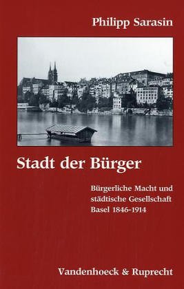 Stadt der Bürger: Bürgerliche Macht und städtische Gesellschaft. Basel 1846–1914 (Forschungen Zur Religion Und Literatur Des at Und Nt) Politics & History