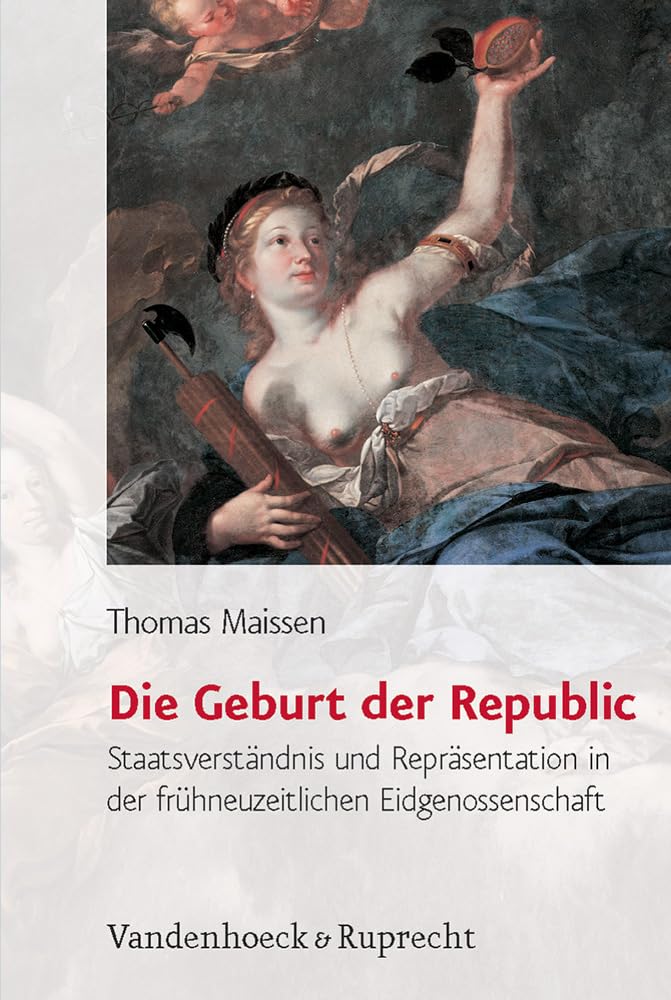 Die Geburt der Republic: Staatsverständnis und Repräsentation in der frühneuzeitlichen Eidgenossenschaft (Historische Semantik, Band 4) Social Sciences