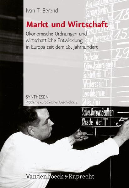 Markt und Wirtschaft: Ökonomische Ordnungen und wirtschaftliche Entwicklung in Europa seit dem 18. Jahrhundert (Synthesen: Probleme europäischer Geschichte, Band 4) Politics & History