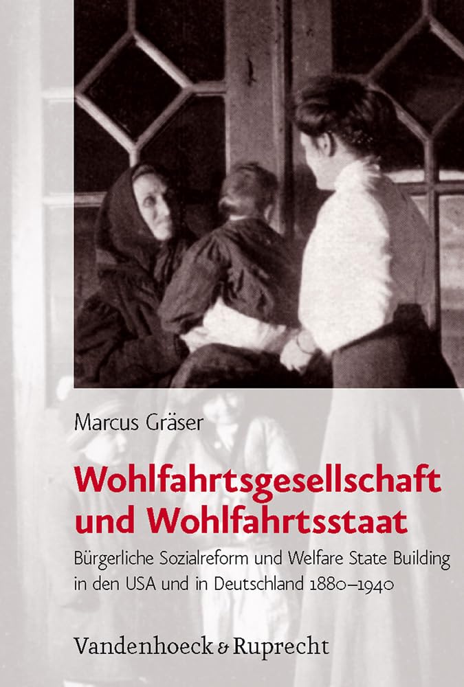 Wohlfahrtsgesellschaft und Wohlfahrtsstaat: Bürgerliche Sozialreform und Welfare State Building in den USA und in Deutschland 1880-1940 (Bürgertum Neue Folge: Studien zur Zivilgesellschaft, Band 6) Politics & History