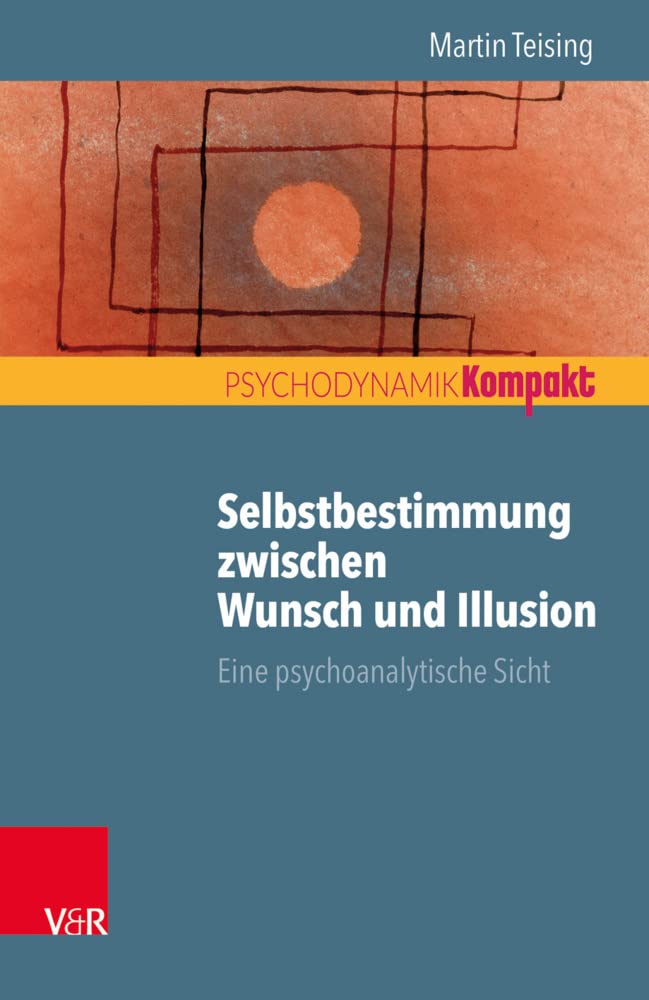 Selbstbestimmung zwischen Wunsch und Illusion: Eine psychoanalytische Sicht (Psychodynamik kompakt) Social Sciences