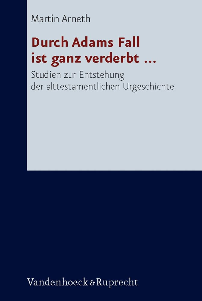 Durch Adams Fall ist ganz verderbt ... Studien zur Entstehung der alttestamentlichen Urgeschichte (Forschungen zur Religion und Literatur des Alten und Neuen Testaments, Band 217) Religion & Esotericism