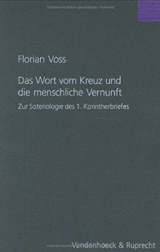 Das Wort Vom Kreuz Und Die Menschliche Vernunft: Eine Untersuchung Zur Soteriologie Des 1. Korintherbriefes: 199 (Forschungen Zur Religion Und Literatur Des Alten Und Neuen T) book