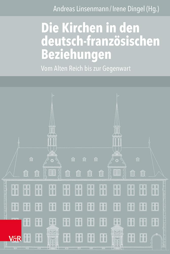 Die Kirchen in den deutsch-französischen Beziehungen: Vom Alten Reich bis zur Gegenwart (Veröffentlichungen des Instituts für Europäische Geschichte Mainz - Beihefte, Band 120) Politics & History
