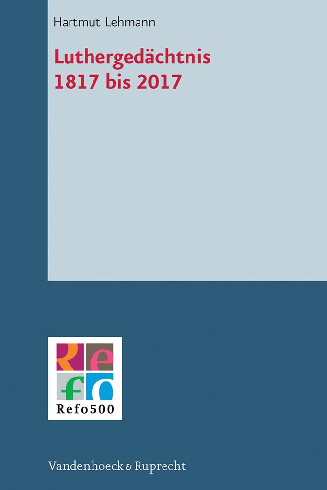 Luthergedächtnis 1817 bis 2017 (Refo500 Academic Studies, Band 8) Philosophy