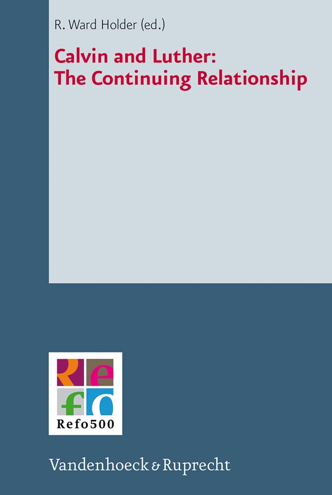 Calvin and Luther: The Continuing Relationship (Refo500 Academic Studies (R5as)) Religion & Esotericism